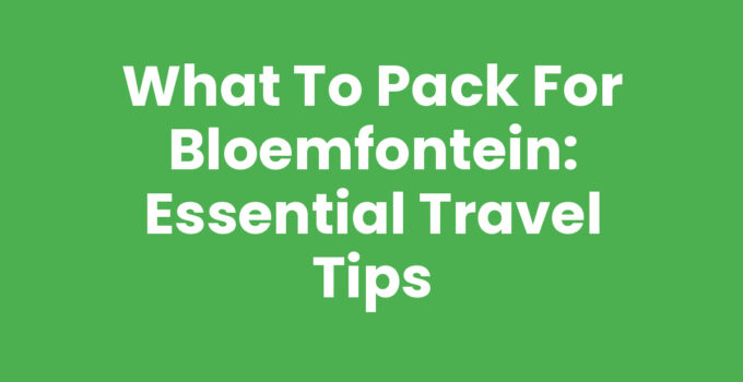 What to Pack for Bloemfontein: Essential Travel Tips