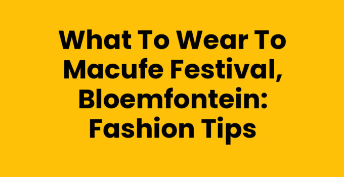 What to wear to MACUFE festival, Bloemfontein: Fashion Tips