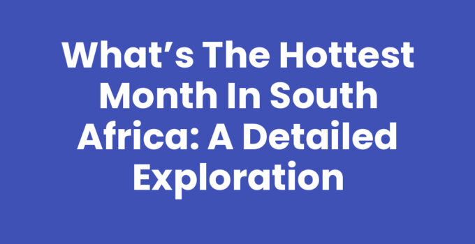 What’s the Hottest Month in South Africa: A Detailed Exploration
