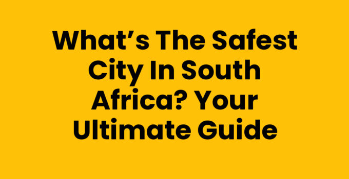 What’s the Safest City in South Africa? Your Ultimate Guide