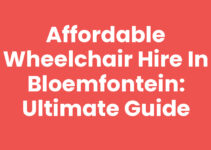 Affordable Wheelchair Hire in Bloemfontein: Ultimate Guide