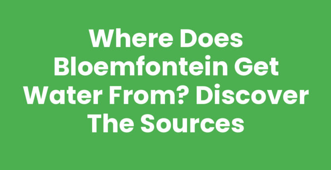 Where Does Bloemfontein Get Water From? Discover the Sources