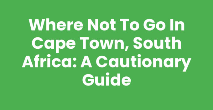 Where Not to Go in Cape Town, South Africa: A Cautionary Guide