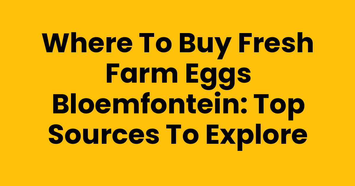 Where to Buy Fresh Farm Eggs Bloemfontein Top Sources to Explore
