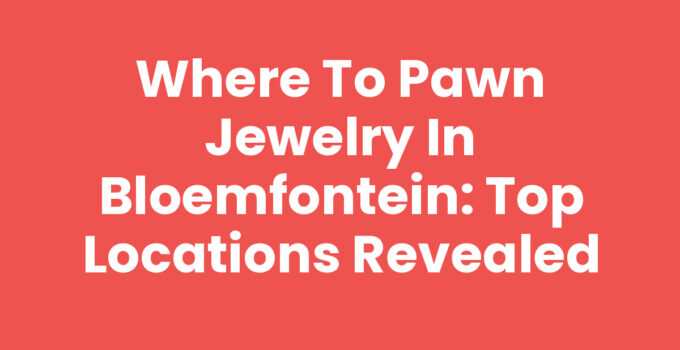 Where to pawn jewelry in Bloemfontein: A guide to top locations