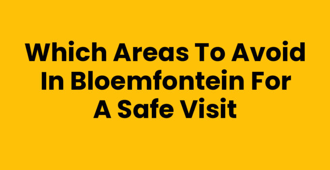 Which Areas to Avoid in Bloemfontein for a Safe Visit