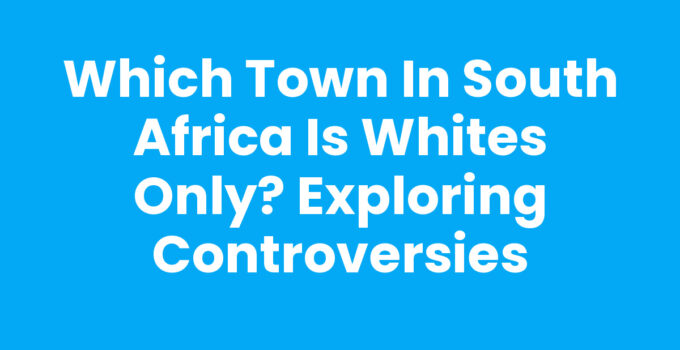 Which Town in South Africa Is Whites Only? Exploring Controversies