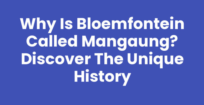 Why is Bloemfontein called Mangaung? Discover the Unique History
