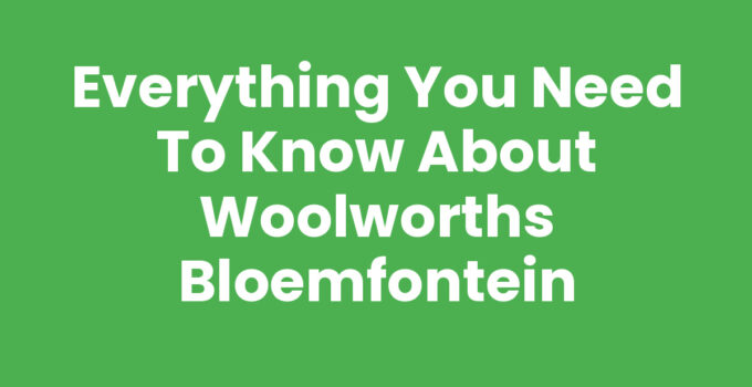 Everything You Need to Know About Woolworths Bloemfontein