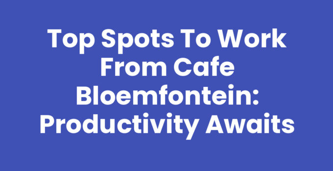 Top Spots to Work from Cafe Bloemfontein: Productivity Awaits